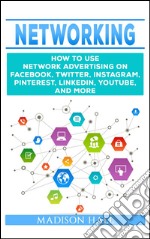 Networking: How to Use Network Advertising on Facebook, Twitter, Instagram, Pinterest, LinkedIn, YouTube, and More. E-book. Formato EPUB ebook