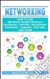 Networking: How to Use Network Advertising on Facebook, Twitter, Instagram, Pinterest, LinkedIn, YouTube, and More. E-book. Formato EPUB ebook