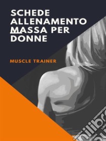 Schede allenamento massa per donne. E-book. Formato EPUB ebook di Muscle Trainer