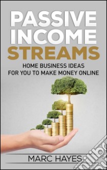 Passive Income Streams: Home Business Ideas for You to Make Money Online. E-book. Formato Mobipocket ebook di Marc Hayes