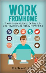 Work from Home: The Ultimate Guide to Online Jobs and How to Make Money from Home. E-book. Formato EPUB ebook