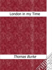 London in my time. E-book. Formato Mobipocket ebook di Thomas Burke