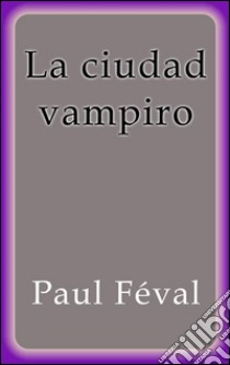 La ciudad vampiro. E-book. Formato EPUB ebook di Paul Féval