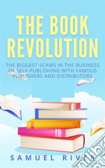 The Book Revolution: How the Book Industry is Changing & What Should Publishers, Authors and Distributors Know about Trends Driving the Future of Publishing. E-book. Formato EPUB ebook di Samuel River