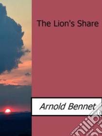 The lion's share. E-book. Formato Mobipocket ebook di Arnold Bennett