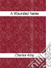 A wounded name. E-book. Formato Mobipocket ebook di Charles King