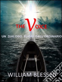 THE VOICE Il potere segreto del desiderio-Un dialogo fuori dall'ordinario. E-book. Formato Mobipocket ebook di William Blessed