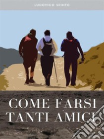 Come farsi tanti amici. E-book. Formato Mobipocket ebook di Ludovico Spinto