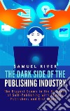 The Dark Side of the Publishing Industry: The Biggest Scams in the Business of Self-Publishing with Famous Publishers and Distributors. E-book. Formato EPUB ebook di Samuel River