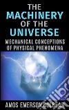 The Machinery of the Universe: Mechanical Conceptions of Physical Phenomena. E-book. Formato EPUB ebook di Amos Emerson Dolbear