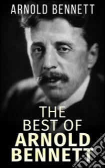 The best of Arnold Bennett. E-book. Formato EPUB ebook di Arnold Bennett