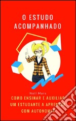 O Estudo Acompanhado: Como Ensinar e Auxiliar um Estudante a Aprender com Autonomia. E-book. Formato EPUB ebook