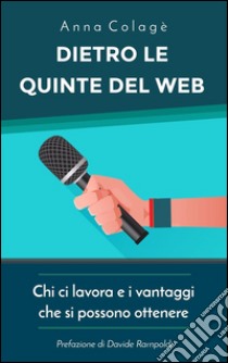 Dietro le quinte del web. Chi ci lavora e i vantaggi che si possono ottenere. E-book. Formato Mobipocket ebook di Anna Colagè