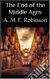 The end of the Middle Ages. E-book. Formato EPUB ebook di A. Mary F. Robinson