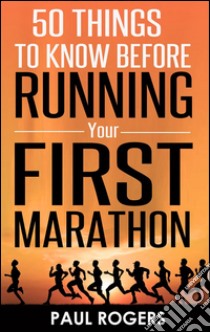 50 things to know before running your first marathon. E-book. Formato Mobipocket ebook di Paul Rogers