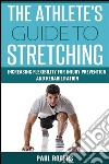 The Athlete's Guide To Stretching: Increasing Flexibility For Injury Prevention And Rehabilitation. E-book. Formato EPUB ebook