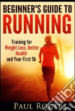 Beginner's Guide to Running: Training for Weight Loss, Better Health and Your First 5k. E-book. Formato EPUB ebook