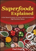 Superfoods explained: a fact based analysis of foods with uncommonly high nutritive values. E-book. Formato EPUB ebook