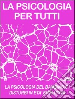 LA PSICOLOGIA DEL BAMBINO E I DISTURBI IN ETA' EVOLUTIVA: cosa sono e come funzionano (psicologia per tutti). E-book. Formato EPUB ebook