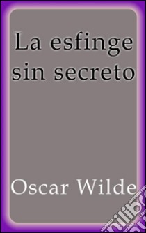 La esfinge sin secreto. E-book. Formato Mobipocket ebook di Oscar Wilde