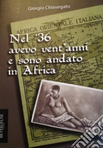 Nel '36 avevo vent'anni e sono andato in Africa. E-book. Formato EPUB ebook di Giorgio Chiavegato