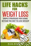 Life Hacks For Weight Loss: Simple Strategies for Going Beyond The Diet to Lose Weight. E-book. Formato EPUB ebook