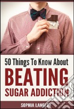 50 things to know about beating sugar addiction. E-book. Formato EPUB