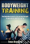 Bodyweight Training: The Definitive Guide For Increasing Strength Through Bodyweight Exercises. E-book. Formato EPUB ebook
