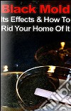 Black mold, its effects & how to rid your home of it. E-book. Formato PDF ebook