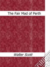 The fair mad of Perth. E-book. Formato EPUB ebook di Walter Scott
