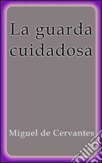 La guarda cuidadosa. E-book. Formato Mobipocket ebook di Miguel de Cervantes