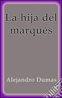 La hija del marqués. E-book. Formato Mobipocket ebook di Alejandro Dumas