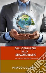 Dall'Ordinario allo Straordinario - Manuale di Psicologia del Cambiamento. E-book. Formato EPUB ebook