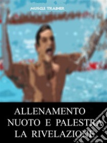 Allenamento Nuoto e Palestra - La Rivelazione. E-book. Formato Mobipocket ebook di Muscle Trainer