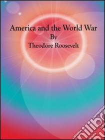 America and the World War. E-book. Formato Mobipocket ebook di Theodore Roosevelt