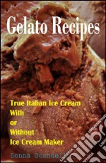 100 Gelato Recipes : True Italian Ice Cream With or Without Ice Cream Maker. E-book. Formato EPUB ebook