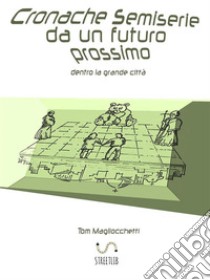 Cronache semiserie da un futuro prossimo. Dentro la grande città. E-book. Formato EPUB ebook di Tom Magliocchetti