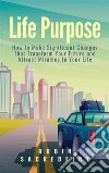Life Purpose: How to Make Significant Changes that Transform Your Future &amp; Attract Miracles to Your Life. E-book. Formato EPUB ebook