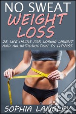 No Sweat Weight Loss: 25 Life Hacks for Losing Weight and an Introduction to Fitness. E-book. Formato EPUB