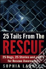 25 Tails From The Rescue: 25 Dogs, 25 Stories and a Plea For Rescue Awareness. E-book. Formato EPUB