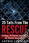 25 Tails From The Rescue: 25 Dogs, 25 Stories and a Plea For Rescue Awareness. E-book. Formato Mobipocket ebook
