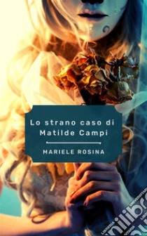 Lo strano caso di Matilde Campi. E-book. Formato PDF ebook di Mariele Rosina