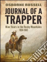 Journal of a Trapper: Nine Years in the Rocky Mountains 1834-1843. E-book. Formato PDF ebook