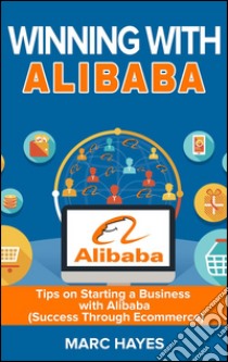 Winning With Alibaba: Tips on Starting a Business with Alibaba (Success Through Ecommerce). E-book. Formato Mobipocket ebook di Marc Hayes