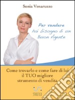 Per vendere hai bisogno di un buon agente. Come trovarlo e fare di lui il tuo migliore strumento di vendita. E-book. Formato EPUB ebook