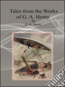 Tales from the works of G. A. Henty. E-book. Formato EPUB ebook di G. A. Henty