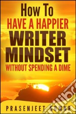 How to have a happier writer mindset without spending a dime. E-book. Formato EPUB ebook