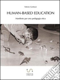 Human-based Education. Manifesto per una pedagogia etica. E-book. Formato Mobipocket ebook di Fabrizio Gambassi