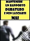 Mantenere un rapporto duraturo e non lasciarsi mai. E-book. Formato Mobipocket ebook di Ludovico Spinto