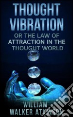 Thought Vibration, or The Law of Attraction in the Thought World. E-book. Formato EPUB ebook